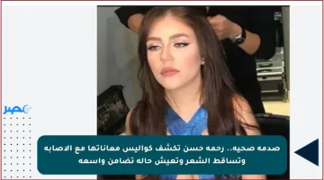 صدمة صحية.. رحمة حسن تكشف كواليس معاناتها مع الإصابة وتساقط الشعر وتعيش حالة تضامن واسعة